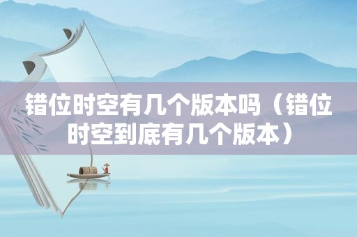 错位时空有几个版本吗（错位时空到底有几个版本）