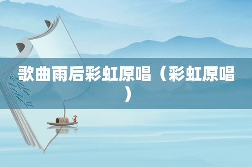 歌曲雨后彩虹原唱（彩虹原唱）