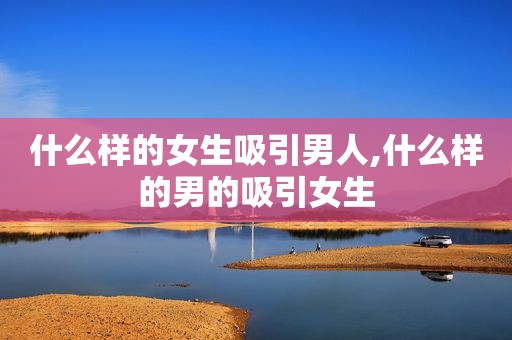 什么样的女生吸引男人,什么样的男的吸引女生