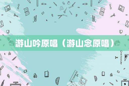 游山吟原唱（游山念原唱）