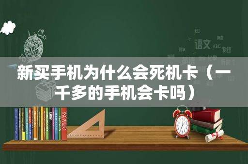 新买手机为什么会死机卡（一千多的手机会卡吗）