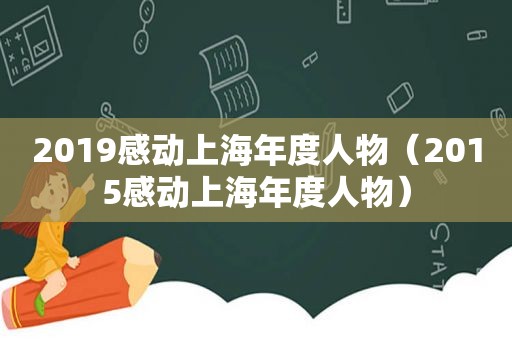 2019感动上海年度人物（2015感动上海年度人物）