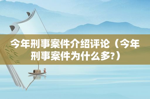 今年刑事案件介绍评论（今年刑事案件为什么多?）