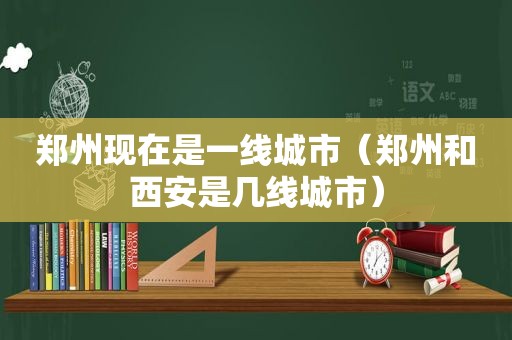 郑州现在是一线城市（郑州和西安是几线城市）