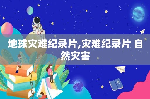 地球灾难纪录片,灾难纪录片 自然灾害