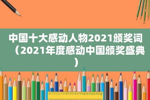 中国十大感动人物2021颁奖词（2021年度感动中国颁奖盛典）