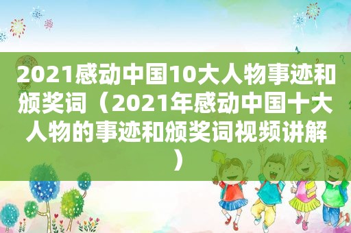 2021感动中国10大人物事迹和颁奖词（2021年感动中国十大人物的事迹和颁奖词视频讲解）