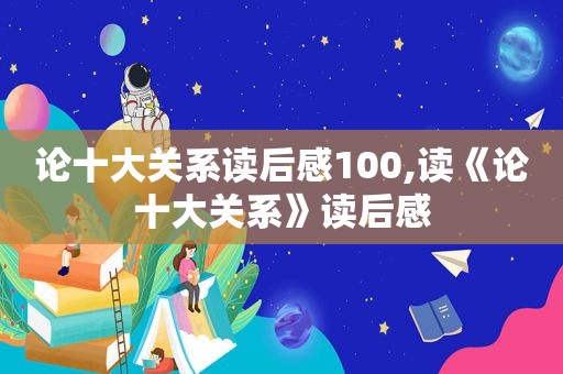 论十大关系读后感100,读《论十大关系》读后感