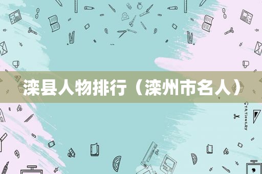 滦县人物排行（滦州市名人）