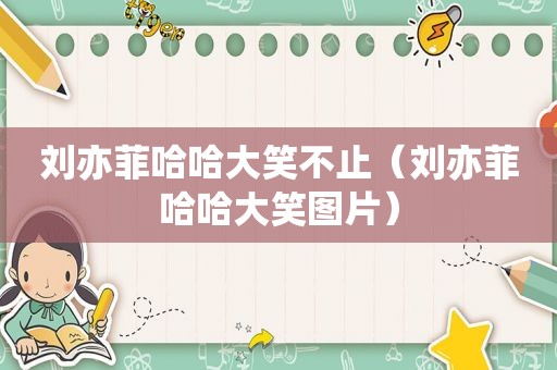 刘亦菲哈哈大笑不止（刘亦菲哈哈大笑图片）