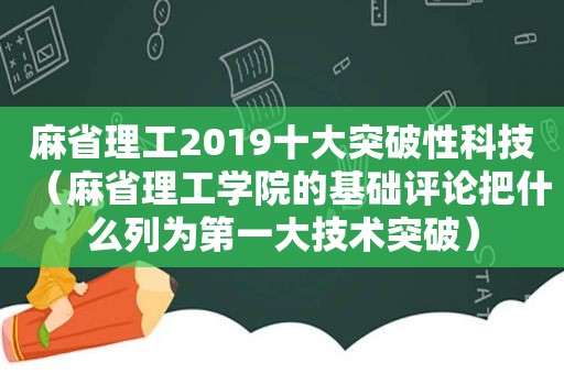麻省理工2019十大突破性科技（麻省理工学院的基础评论把什么列为第一大技术突破）