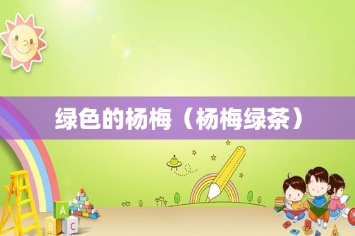 绿色的杨梅（杨梅绿茶）