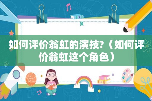 如何评价翁虹的演技?（如何评价翁虹这个角色）