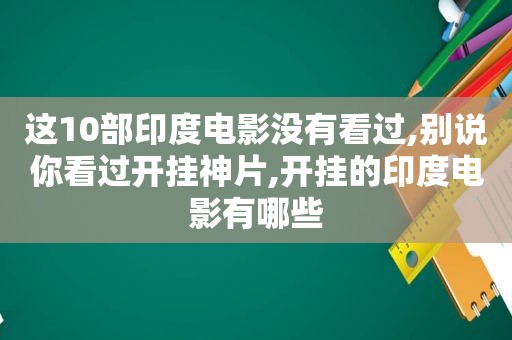 这10部印度电影没有看过,别说你看过开挂神片,开挂的印度电影有哪些