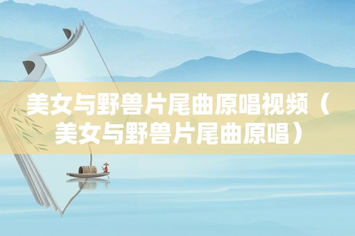 美女与野兽片尾曲原唱视频（美女与野兽片尾曲原唱）