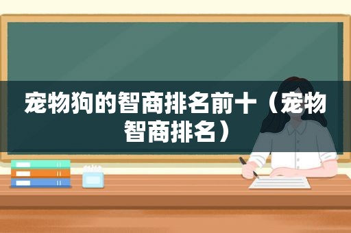 宠物狗的智商排名前十（宠物智商排名）