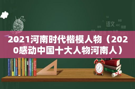 2021河南时代楷模人物（2020感动中国十大人物河南人）