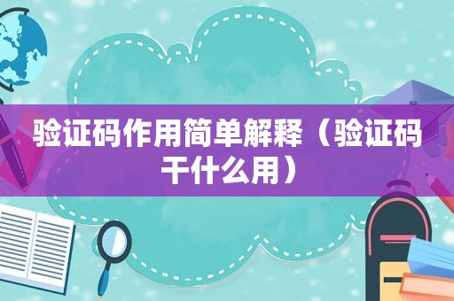 验证码作用简单解释（验证码干什么用）