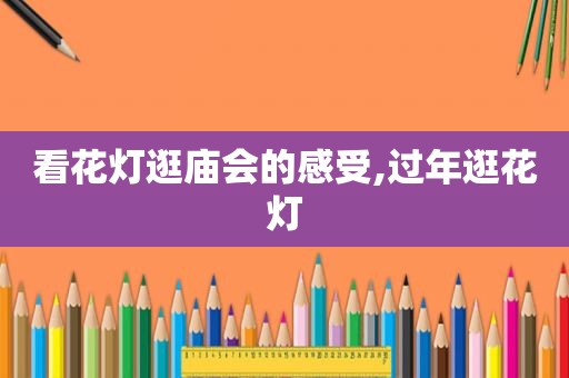 看花灯逛庙会的感受,过年逛花灯