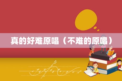 真的好难原唱（不难的原唱）