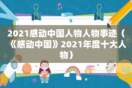 2021感动中国人物人物事迹（《感动中国》2021年度十大人物）