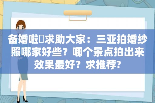 备婚啦〜求助大家：三亚拍婚纱照哪家好些？哪个景点拍出来效果最好？求推荐?