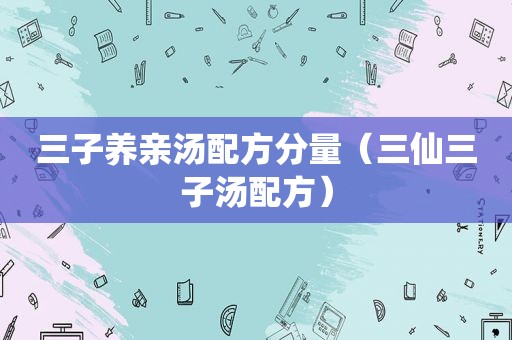 三子养亲汤配方分量（三仙三子汤配方）