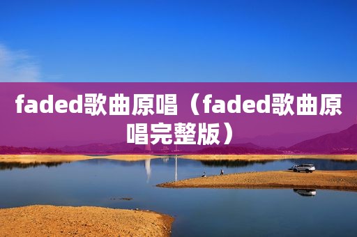faded歌曲原唱（faded歌曲原唱完整版）