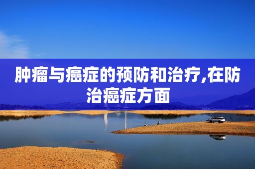肿瘤与癌症的预防和治疗,在防治癌症方面