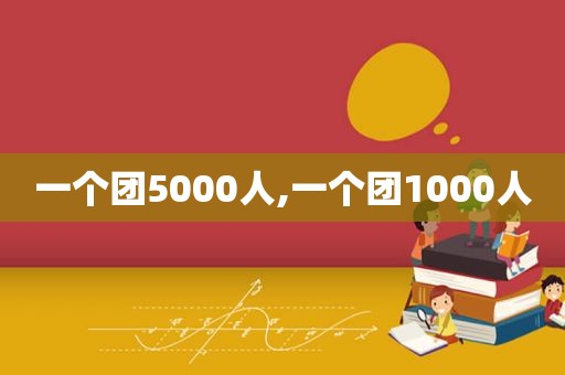 一个团5000人,一个团1000人