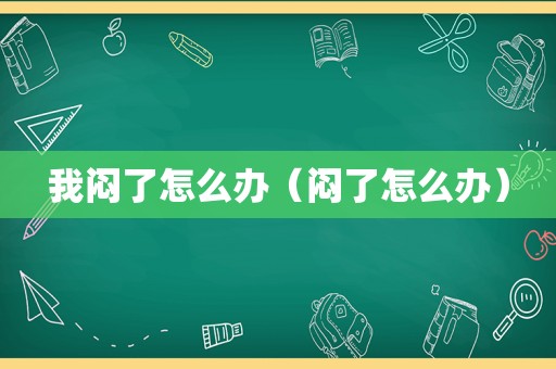 我闷了怎么办（闷了怎么办）