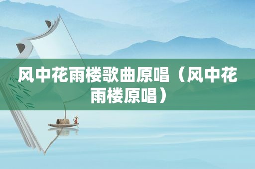 风中花雨楼歌曲原唱（风中花雨楼原唱）