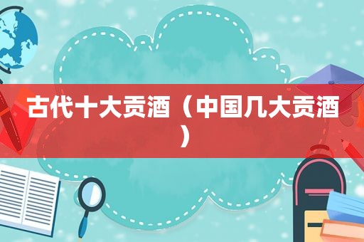 古代十大贡酒（中国几大贡酒）