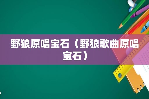 野狼原唱宝石（野狼歌曲原唱宝石）