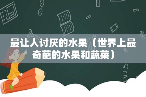 最让人讨厌的水果（世界上最奇葩的水果和蔬菜）