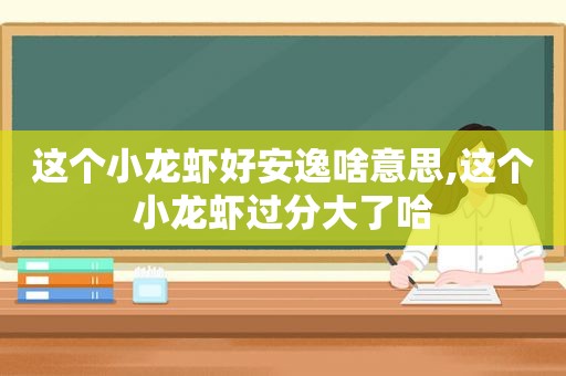 这个小龙虾好安逸啥意思,这个小龙虾过分大了哈