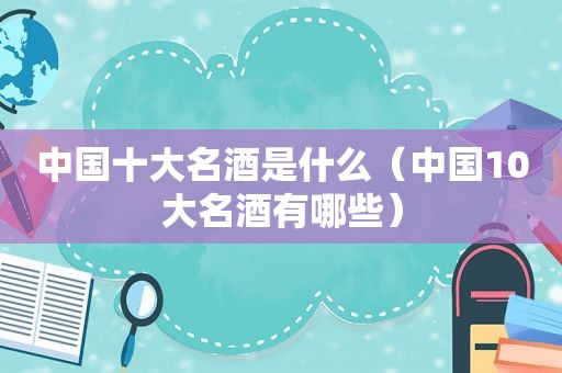 中国十大名酒是什么（中国10大名酒有哪些）