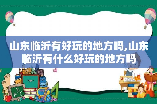 山东临沂有好玩的地方吗,山东临沂有什么好玩的地方吗