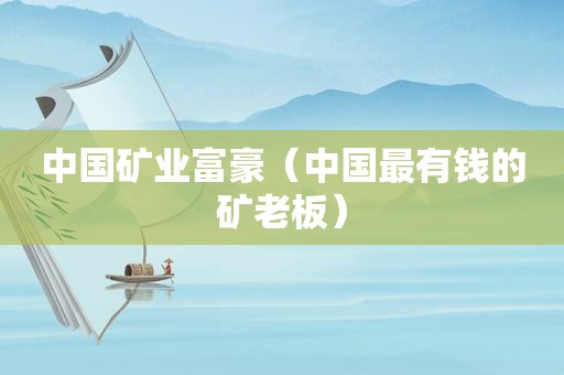 中国矿业富豪（中国最有钱的矿老板）
