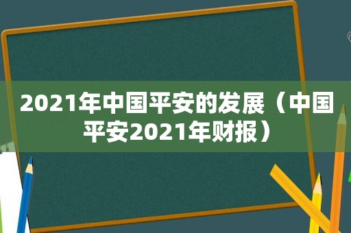 2021年中国平安的发展（中国平安2021年财报）