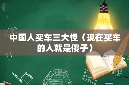 中国人买车三大怪（现在买车的人就是傻子）