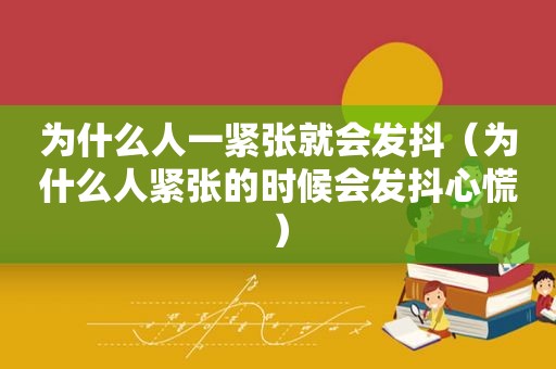 为什么人一紧张就会发抖（为什么人紧张的时候会发抖心慌）