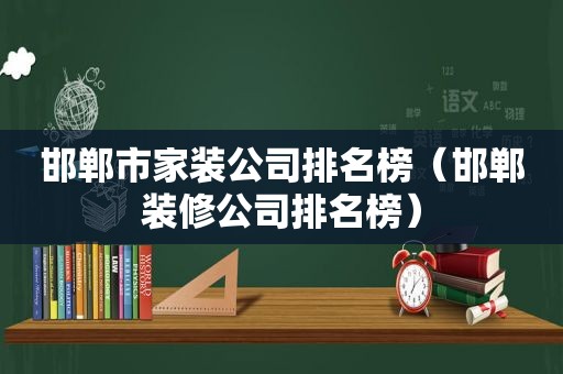 邯郸市家装公司排名榜（邯郸装修公司排名榜）