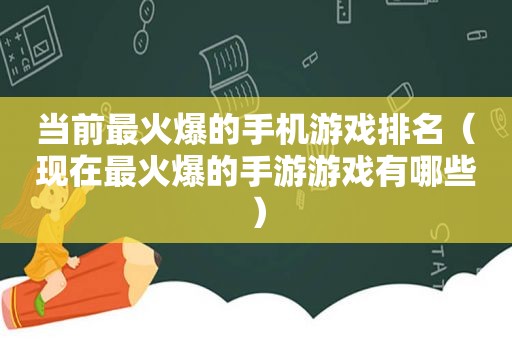 当前最火爆的手机游戏排名（现在最火爆的手游游戏有哪些）