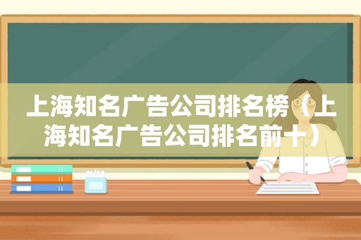 上海知名广告公司排名榜（上海知名广告公司排名前十）