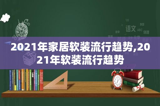 2021年家居软装流行趋势,2021年软装流行趋势