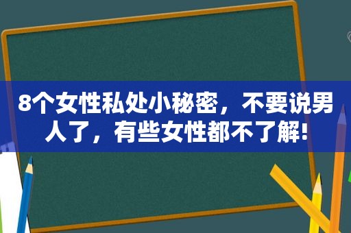 8个女性私处小秘密，不要说男人了，有些女性都不了解!