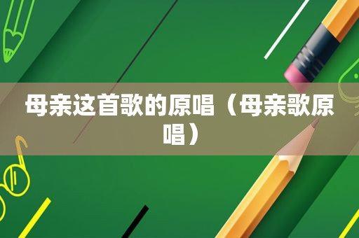 母亲这首歌的原唱（母亲歌原唱）