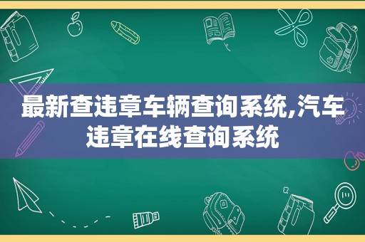 最新查违章车辆查询系统,汽车违章在线查询系统