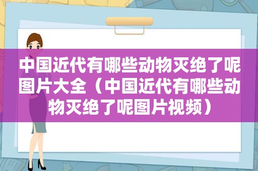 中国近代有哪些动物灭绝了呢图片大全（中国近代有哪些动物灭绝了呢图片视频）